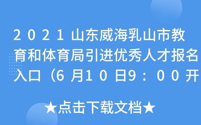 2021山东威海乳山市教育和体育局引进优秀人才报名入口（6月10日9:00开通）
