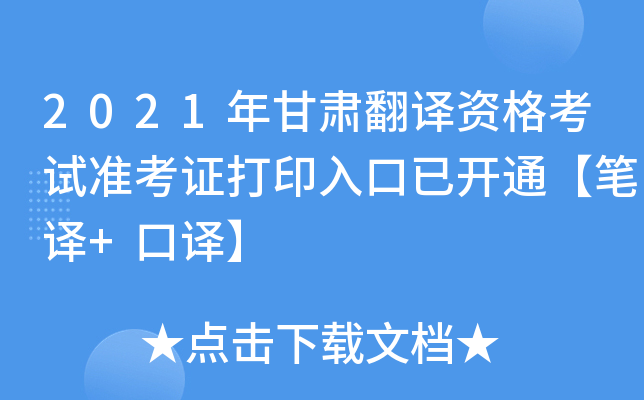 2021年甘肃翻译资格考试准考证打印入口已开通【笔译+口译】