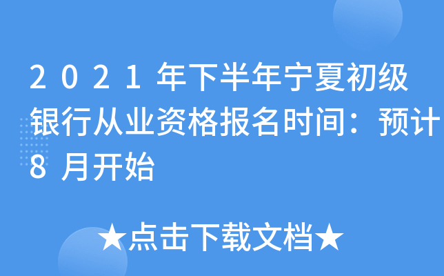 2021年下半年宁夏初级银行从业资格报名时间：预计8月开始