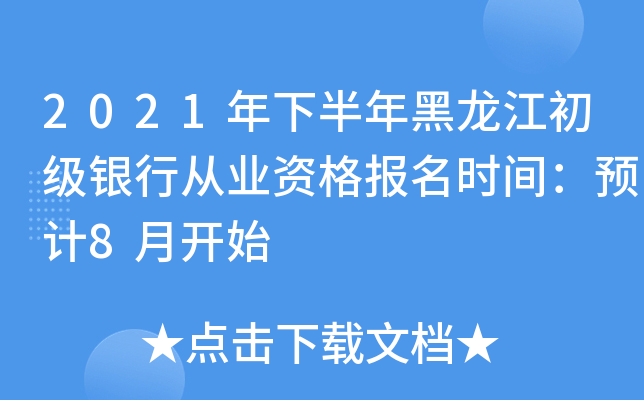 2021年下半年黑龙江初级银行从业资格报名时间：预计8月开始
