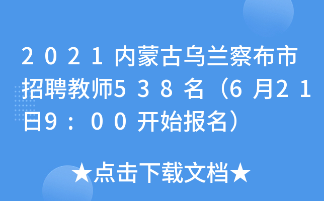 2021内蒙古乌兰察布市招聘教师538名（6月21日9:00开始报名）