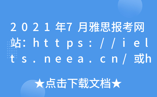 2021年7月雅思报考网站：https://ielts.neea.cn/或https://ielts.neea.edu.cn/