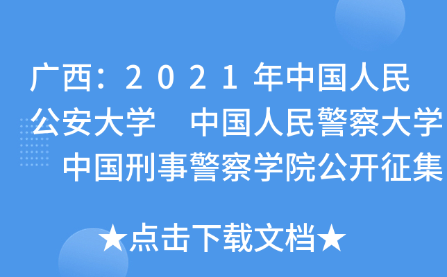 广西：2021年中国人民公安大学 中国人民警察大学 中国刑事警察学院公开征集志愿的公告