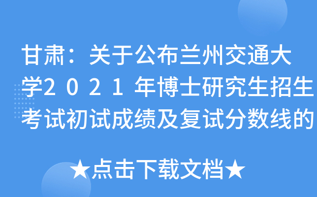 甘肃：关于公布兰州交通大学2021年博士研究生招生考试初试成绩及复试分数线的通知