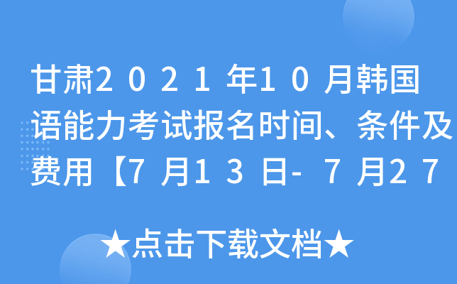 甘肃2021年10月韩国语能力考试报名时间、条件及费用【7月13日-7月27日】