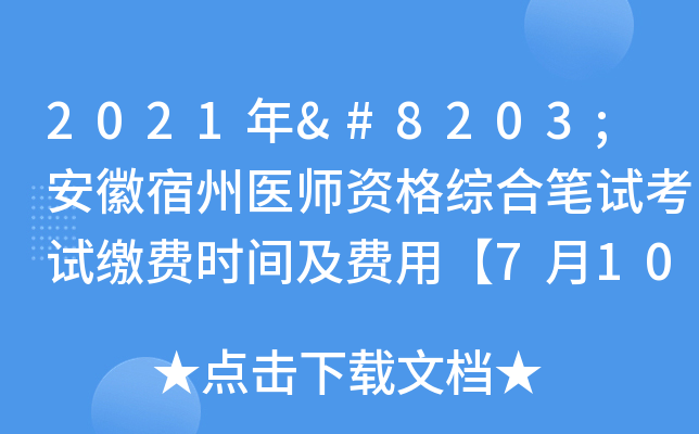 2021年​安徽宿州医师资格综合笔试考试缴费时间及费用【7月10日起】