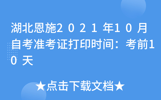 湖北恩施2021年10月自考准考证打印时间：考前10天