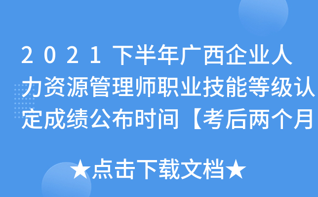 2021下半年广西企业人力资源管理师职业技能等级认定成绩公布时间【考后两个月】