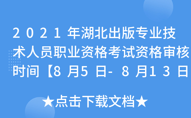 2021年湖北出版专业技术人员职业资格考试资格审核时间【8月5日-8月13日】