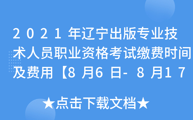 2021年辽宁出版专业技术人员职业资格考试缴费时间及费用【8月6日-8月17日】
