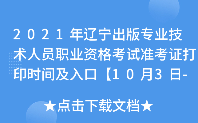 2021年辽宁出版专业技术人员职业资格考试准考证打印时间及入口【10月3日-10月9日】