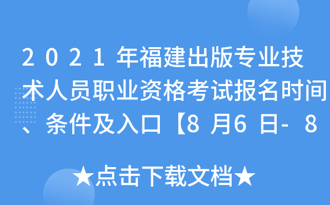 2021年福建出版专业技术人员职业资格考试报名时间、条件及入口【8月6日-8月18日】