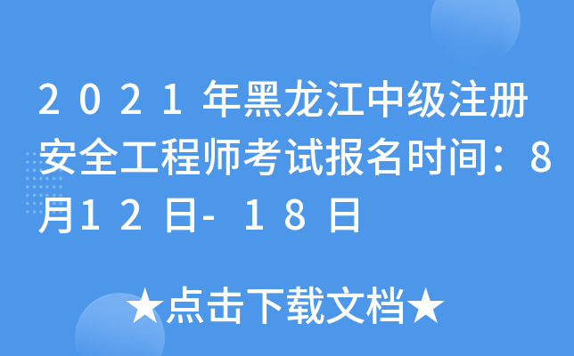 2021年黑龙江中级注册安全工程师考试报名时间：8月12日-18日