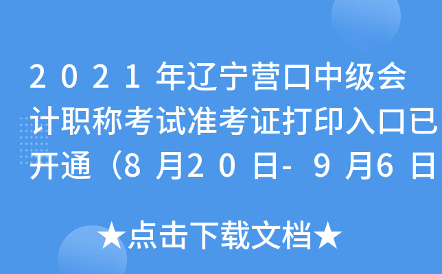 2021年辽宁营口中级会计职称考试准考证打印入口已开通（8月20日-9月6日）