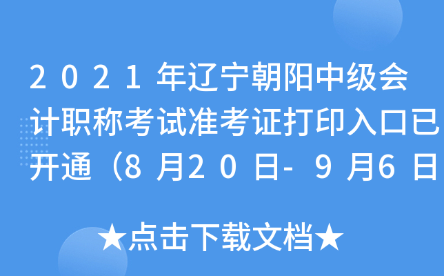 2021年辽宁朝阳中级会计职称考试准考证打印入口已开通（8月20日-9月6日）