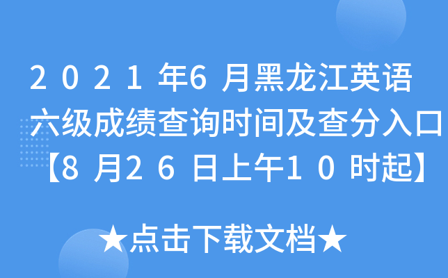2021年6月黑龙江英语六级成绩查询时间及查分入口【8月26日上午10时起】