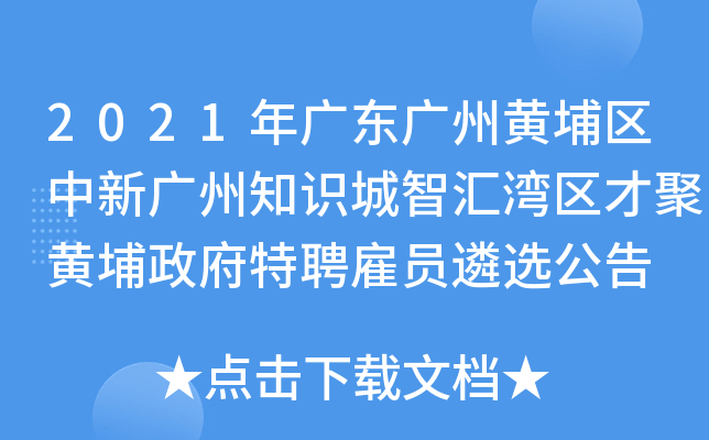 2021年广东广州黄埔区中新广州知识城智汇湾区才聚黄埔政府特聘雇员遴选公告