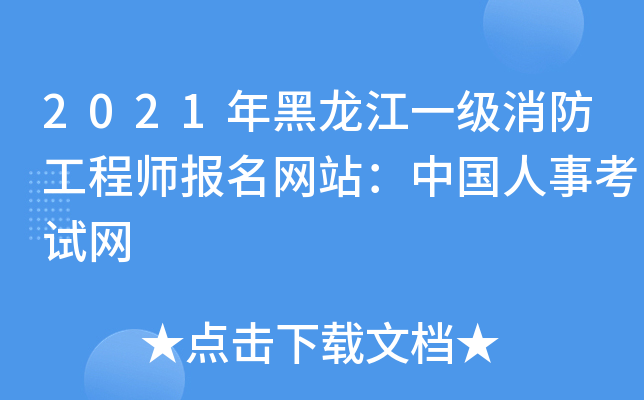2021年黑龙江一级消防工程师报名网站：中国人事考试网