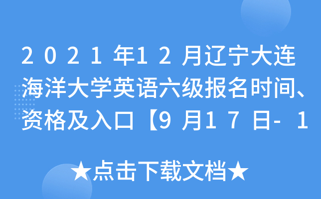 2021年12月辽宁大连海洋大学英语六级报名时间、资格及入口【9月17日-10月9日】