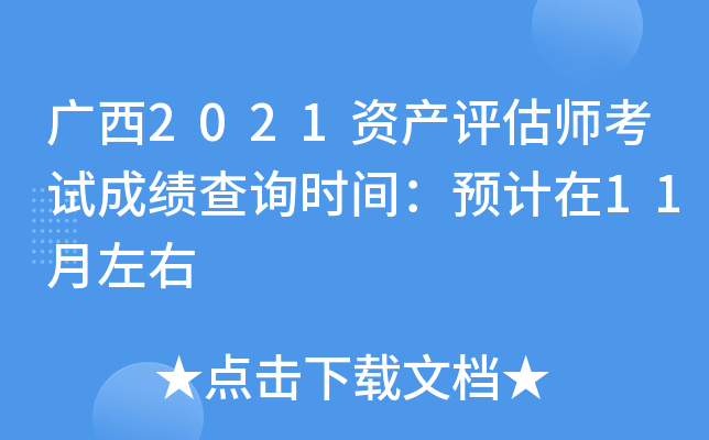 广西2021资产评估师考试成绩查询时间：预计在11月左右