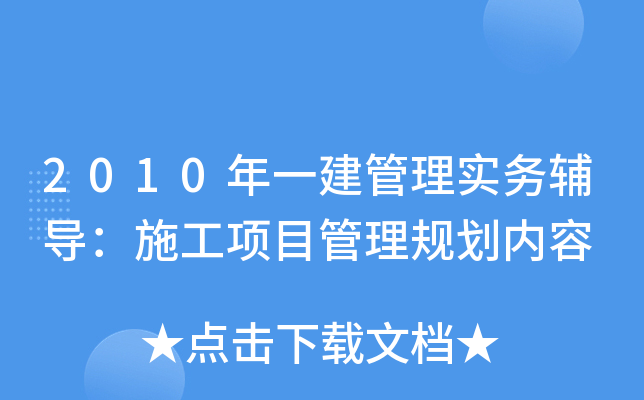 2010年一建管理实务辅导：施工项目管理规划内容