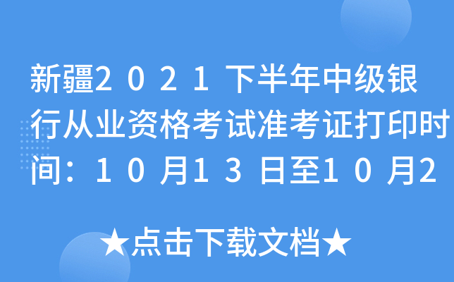新疆2021下半年中级银行从业资格考试准考证打印时间：10月13日至10月20日