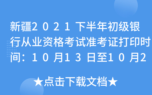 新疆2021下半年初级银行从业资格考试准考证打印时间：10月13日至10月20日