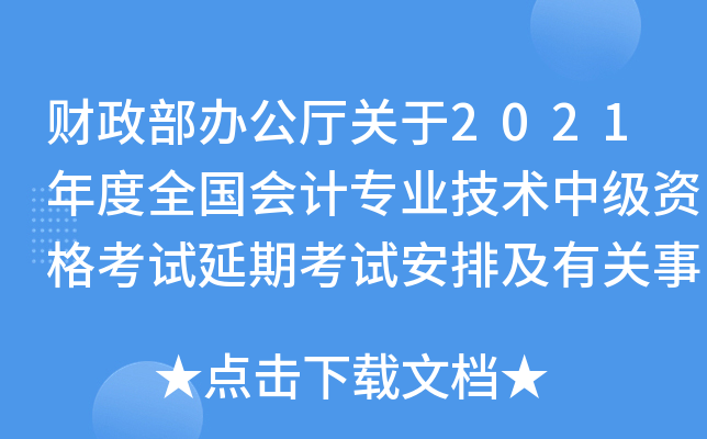 财政部办公厅关于2021年度全国会计专业技术中级资格考试延期考试安排及有关事项的通知