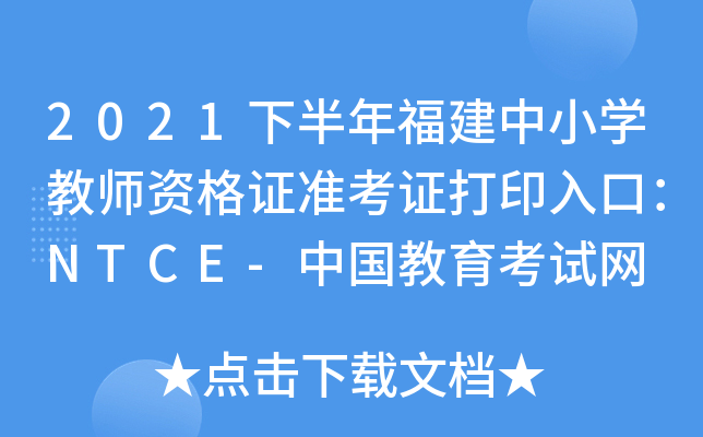 2021下半年福建中小开云kaiyun(中国)教师资格证准考证打印入口：NTCE-中国教育考试网