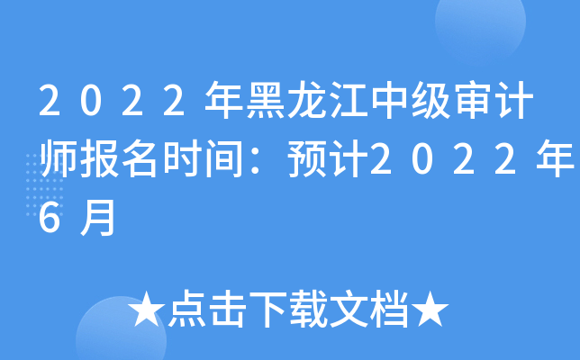 2022年黑龙江中级审计师报名时间：预计2022年6月