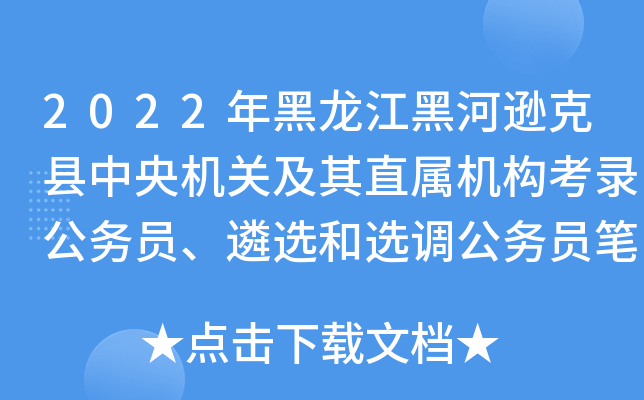 2022年黑龙江黑河逊克县中央机关及其直属机构考录公务员、遴选和选调公务员笔试通知