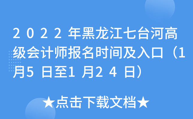 2022年黑龙江七台河高级会计师报名时间及入口（1月5日至1月24日）