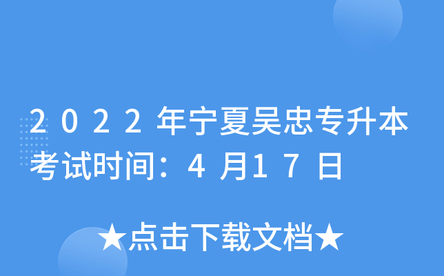 2022年宁夏吴忠专升本考试时间：4月17日
