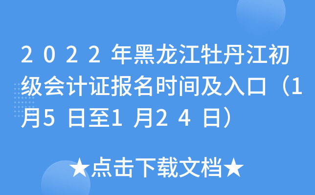 2022年黑龙江牡丹江初级会计证报名时间及入口（1月5日至1月24日）
