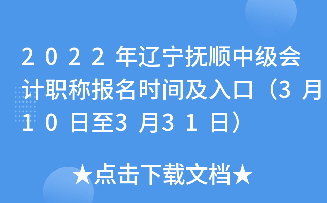 2022年辽宁抚顺中级会计职称报名时间及入口（3月10日至3月31日）