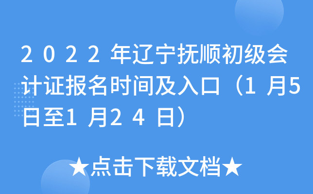 2022年辽宁抚顺初级会计证报名时间及入口（1月5日至1月24日）
