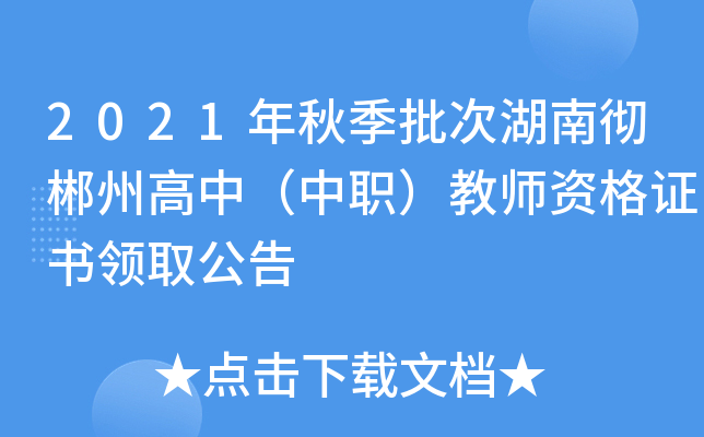 2021年秋季批次湖南彻郴州高中（中职）教师资格证书领取公告