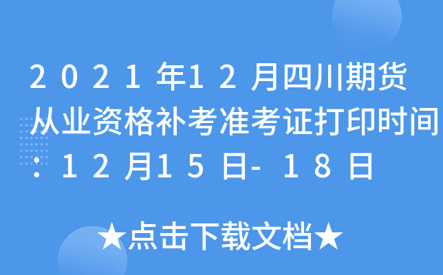 2021年12月四川期货从业资格补考准考证打印时间：12月15日-18日