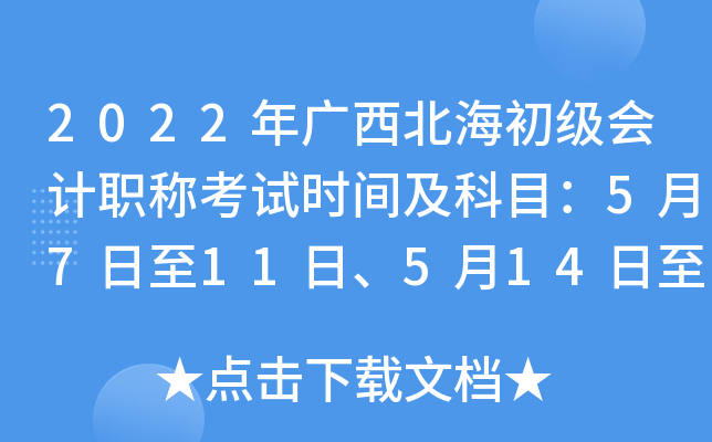 2022年广西北海初级会计职称考试时间及科目：5月7日至11日、5月14日至15日