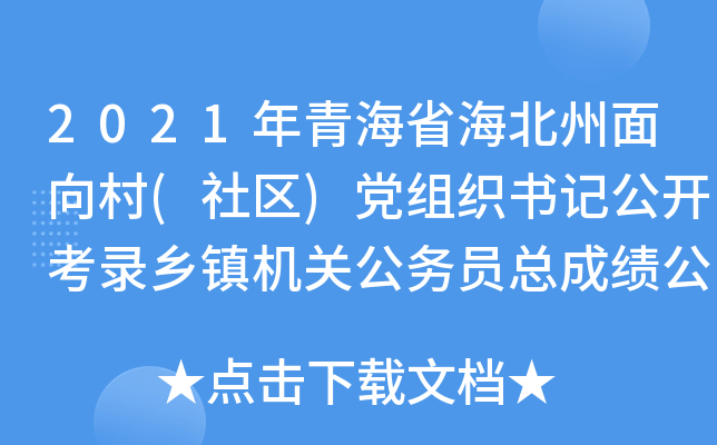 2021年青海省海北州面向村(社区)党组织书记公开考录乡镇机关公务员总成绩公示
