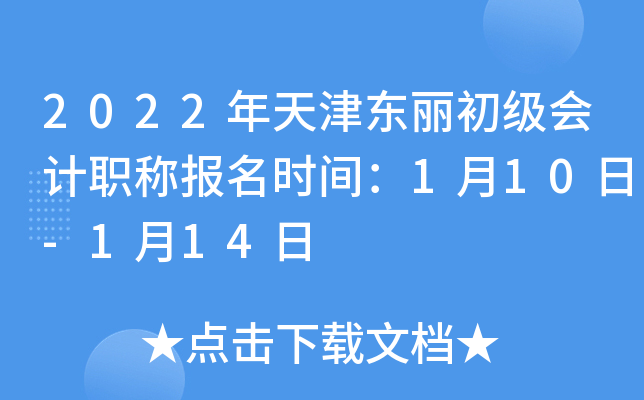 2022年天津东丽初级会计职称报名时间：1月10日-1月14日