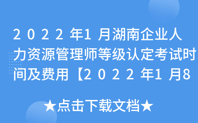 2022年1月湖南企业人力资源管理师等级认定考试时间及费用【2022年1月8日-1月9日】