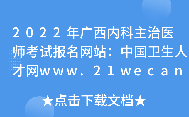 2022年广西内科主治医师考试报名网站：中国卫生人才网www.21wecan.com