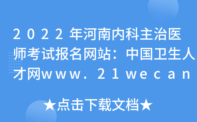 2022年河南内科主治医师考试报名网站：中国卫生人才网www.21wecan.com
