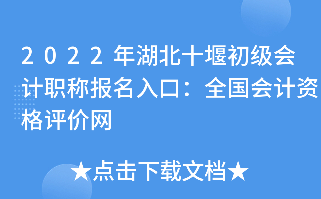 2022年湖北十堰初级会计职称报名入口：全国会计资格评价网