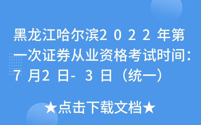 黑龙江哈尔滨2022年第一次证券从业资格考试时间：7月2日-3日（统一）