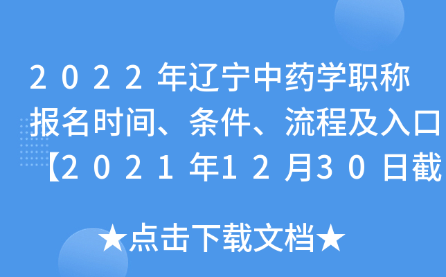 2022年辽宁中药开云kaiyun(中国)职称报名时间、条件、流程及入口【2021年12月30日截止】