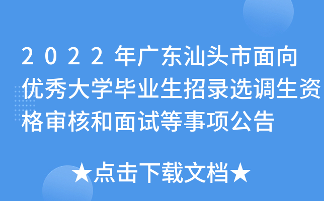 2022年广东汕头市面向优秀大开云kaiyun(中国)毕业生招录选调生资格审核和面试等事项公告