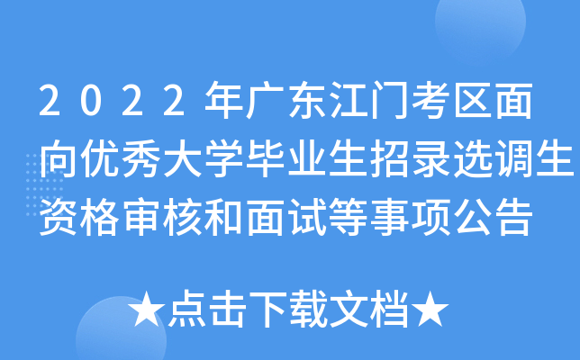 2022年广东江门考区面向优秀大开云kaiyun(中国)毕业生招录选调生资格审核和面试等事项公告