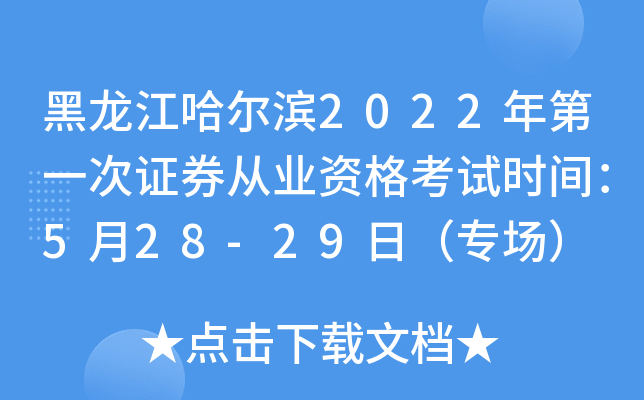 黑龙江哈尔滨2022年第一次证券从业资格考试时间：5月28-29日（专场）